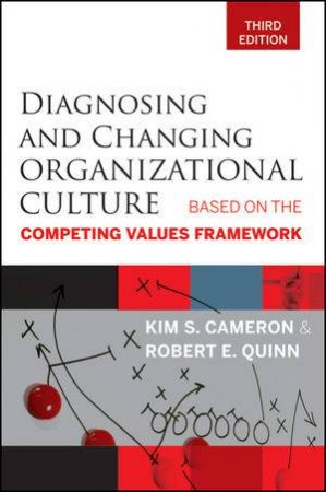 Diagnosing and Changing Organizational Culture, Third Edition: Based on the Competing Values Framework by Kim S Cameron & Robert E Quinn 