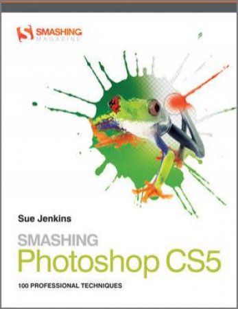 Smashing Photoshop Cs5 - 100 Professional         Techniques by Sue Jenkins