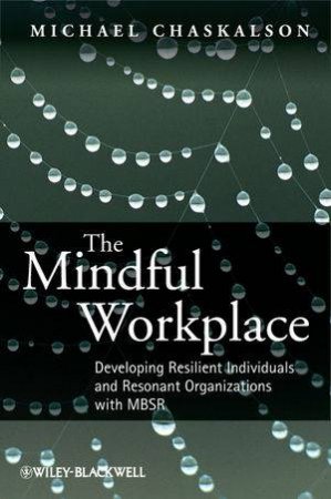 The Mindful Workplace - Developing Resilient      Individuals and Resonant Organisations with Mbsr by Michael Chaskalson