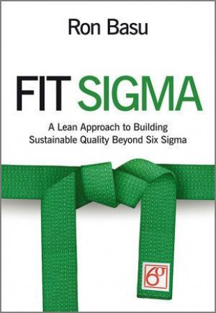 Fit Sigma - A Lean Approach to Building Sustainable Quality Beyond Six Sigma by Ron Basu