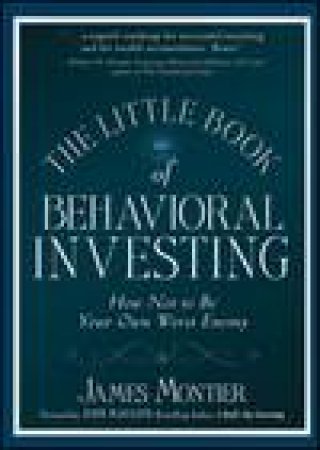 Little Book of Behavioral Investing: How Not to Be Your Own Worst Enemy by James Montier