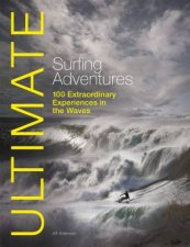 Ultimate Surfing Adventures  100 Extraordinary Adventures in the Waves