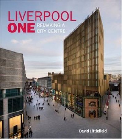 Liverpool One: The Remaking of a City Centre by David Littlefield