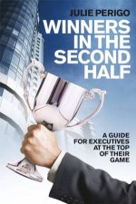 Winners in the Second Half  a Guide for Executives at the Top of Their Game