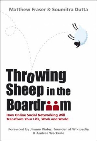 Throwing Sheep in the Boardroom - How Online Social Networking Will Transform Your Life, Work and World by Matthew Fraser & Soumitra Dutta