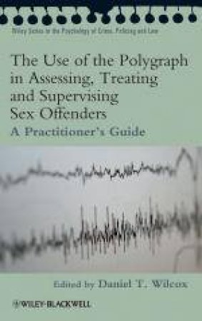 Use of the Polygraph in Assessing, Treating and Supervising Sex Offenders: A Practitioner's  Guide by Daniel Wilcox