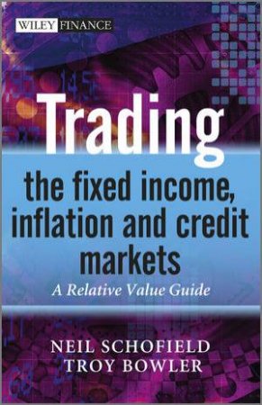 Trading the Fixed Income, Inflation and Credit    Markets - a Relative Value Guide by Neil Schofield & Troy Bowler