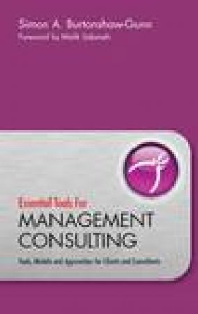 Essential Tools Management Consulting: Tools, Models and Approaches for Clients and Consultants by Simon Burtonshaw-Gunn