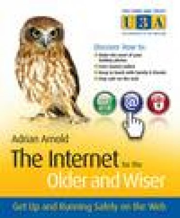 Internet for the Older and Wiser: Get Up and Running Safely on the Web by Adrian Arnold