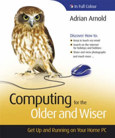 Computing for the Older and Wiser: Get Up and Running on Your Home PC by Adrian Arnold