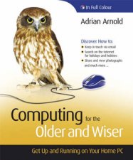 Computing for the Older and Wiser Get Up and Running on Your Home PC