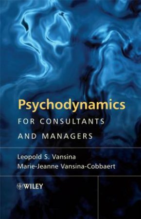 Psychodynamics for Consultants and Managers - From Understanding to Leading Meaningful Change by Various
