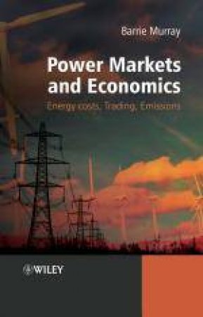 Power Markets and Economics: Energy Costs, Trading, Emmissions by Barry Murray
