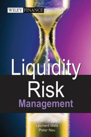 Liquidity Risk Measurement and Management: A Practitioner's Guide to Global Best Practices by Leonard Matz