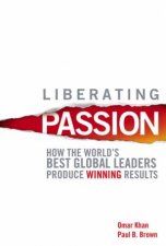 Liberating Passion How The Worlds Best Global Leaders Produce Winning Results
