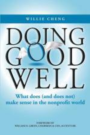 Doing Good Well: What Does (and Does Not) Make Sense in the Nonprofit World by Willie Cheng