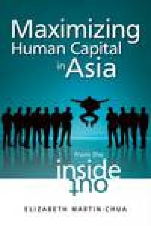 Maximizing Human Capital in Asia: From the Inside Out by Elizabeth Martin-Chua