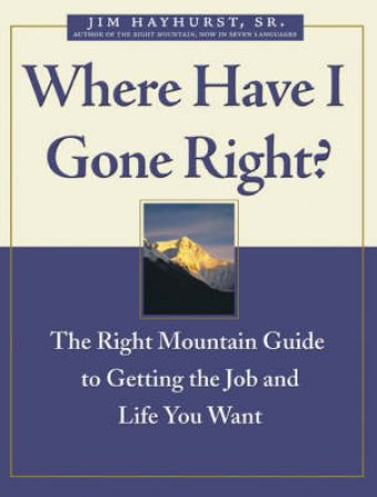 Where Have I Gone Right?: Getting The Job And Life You Want by Hayhurst