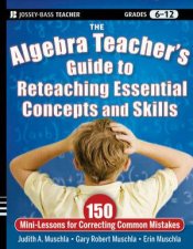 The Algebra Teachers Guide to Reteaching Essential Concepts and Skills 150 Minilessons for Correcting Common Mistakes