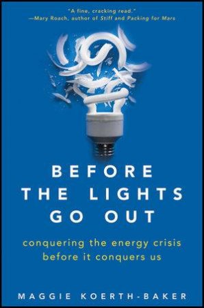 Before the Lights Go Out: Conquering the Energy Crisis Before It Conquers Us by Maggie Koerth-Baker
