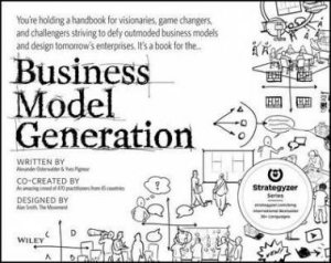 Business Model Generation: A Handbook for Visionaries, Game Changers, and Challengers by Alexander Osterwalder & Yves Peigner