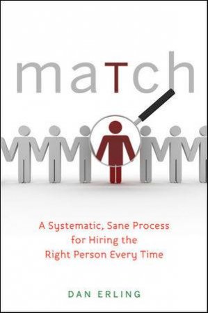 Match: A Systematic, Sane Process for Hiring the Right Person Every Time by Dan Erling