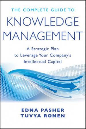 The Complete Guide to Knowledge Management: A Strategic Plan to Leverage Your Company's Intellectual Capital by Edna Pasher & Tuvya Ronen