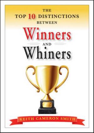 The Top 10 Distinctions Between Winners and Whiners by Keith Cameron Smith 