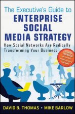 The Executives Guide to Enterprise Social Media Strategy How Social Networks Are Radically Transforming Your Business