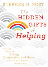 The Hidden Gifts of Helping How the Power of Giving Compassion and Hope Can Get Us Through Hard Times