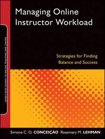 Managing Online Instructor Workload: Strategies for Finding Balance and Success by Simone C.O. Conceição & Rosemary M. Lehman