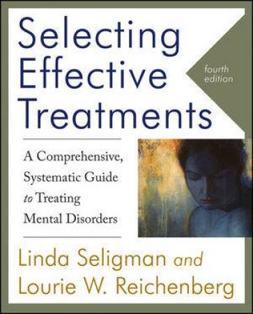 Selecting Effective Treatments: A Comprehensive, Systematic Guide to Treating Mental Disorders, Fourth Edition by Linda Seligman &  Lourie W. Reichenberg 