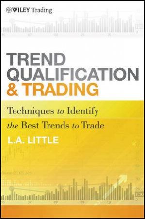 Trend Qualification and Trading: Techniques to Identify the Best Trends to Trade by L. A. Little