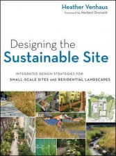 Designing the Sustainable Site Integrated Design Strategies for Small Scale Sites and Residential Landscapes