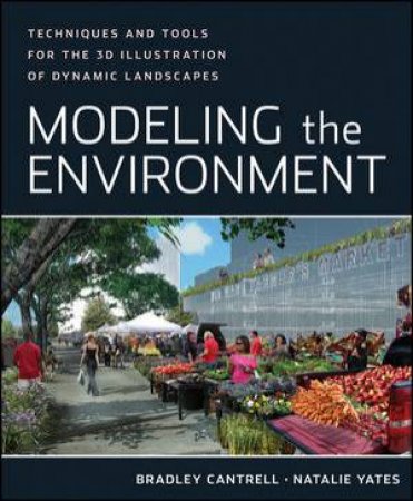 Modeling the Environment: Techniques and Tools for the 3D Illustration of Dynamic Landscapes by Bradley Cantrell &  Natalie Yates 