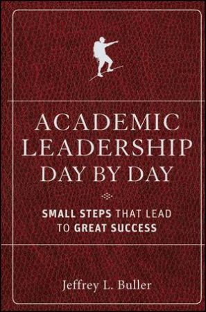 Academic Leadership Day By Day: Small Steps That Lead to Great Success by Jeffrey L Buller
