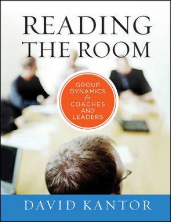 Reading the Room: Group Dynamics for Coaches and Leaders by David Kantor