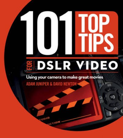 101 Top Tips for Dslr Video: Using Your Camera to Make Great Movies by David Newton 
