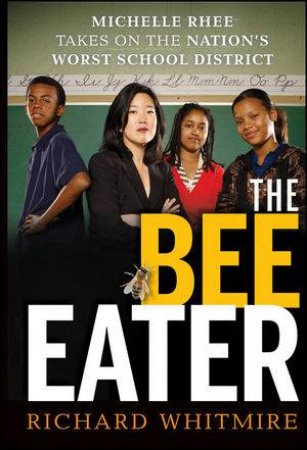 The Bee Eater: Michelle Rhee Takes on the Nation's Worst School District by Richard Whitmire