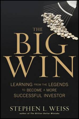 The Big Win: Learning From the Legends to Become a More Successful Investor by Stephen L. Weiss
