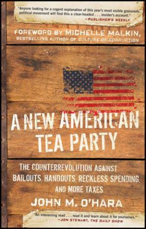 A New American Tea Party: The Counterrevolution Against Bailouts, Handouts, Reckless Spending, and More Taxes by John M O'Hara & Michelle Malkin