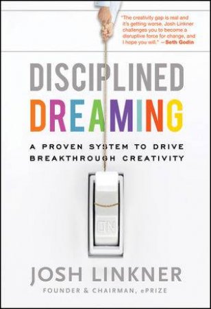 Disciplined Dreaming: A Proven System to Drive Breakthrough Creativity by Josh Linkner