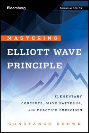 Mastering Elliott Wave Principle: Elementary Concepts, Wave Patterns, and Practice Exercises by Constance Brown