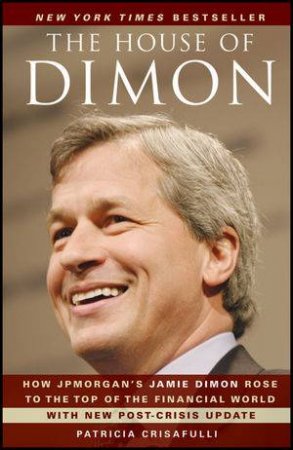 The House of Dimon: How Jpmorgan's Jamie Dimon Rose to the Top of the Financial World by Patricia Crisafulli