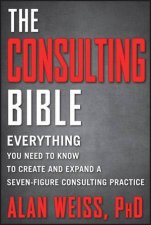 The Consulting Bible Everything You Need to Know to Create and Expand a Sevenfigure Consulting Practice