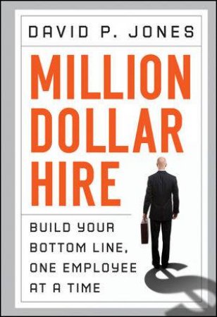 Million-dollar Hire: Build Your Bottom Line, One Employee at a Time by David P Jones
