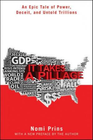 It Takes a Pillage: Behind the Bailouts, Bonuses, and Backroom Deals From Washington to Wall Street by Nomi Prins 