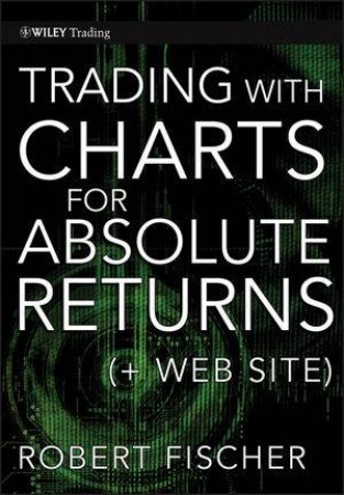 Trading with Charts for Absolute Returns + Web Site by Robert Fischer