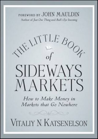 The Little Book of Sideways Markets:  How to Make Money in Markets That Don't Move by Vitaliy N Katsenelson 