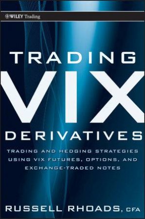 Trading Vix Derivatives: Trading and Hedging Strategies Using Vix Futures, Options, and Exchange Traded Notes by Russell Rhoads